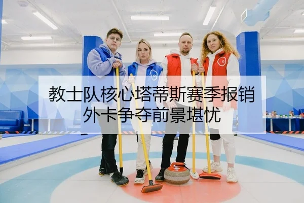 教士队核心塔蒂斯赛季报销 外卡争夺前景堪忧
